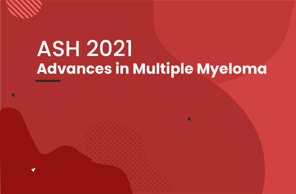 Recent Advances in Multiple Myeloma (ASH 2021)