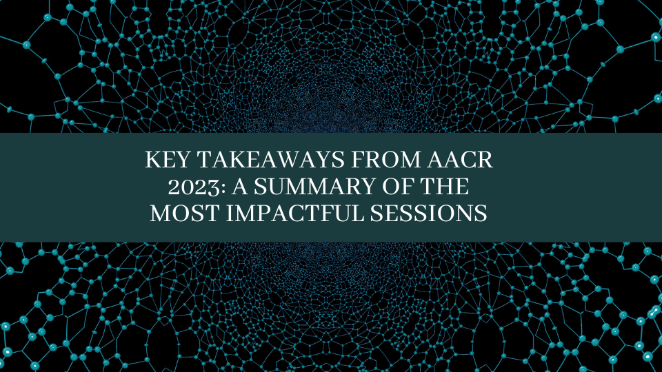 Key Takeaways from AACR 2023: A Summary of The Most Impactful Sessions